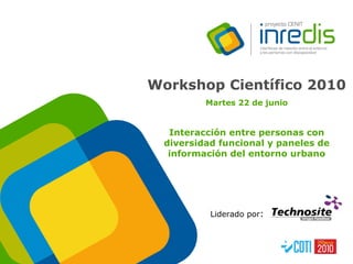 Liderado por :  Workshop Científico 2010   Martes 22 de junio Interacción entre personas con diversidad funcional y paneles de información del entorno urbano 