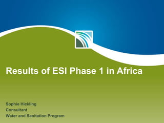 Results of ESI Phase 1 in Africa Sophie Hickling Consultant Water and Sanitation Program 