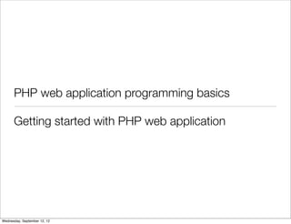 PHP web application programming basics

      Getting started with PHP web application




Wednesday, September 12, 12
 