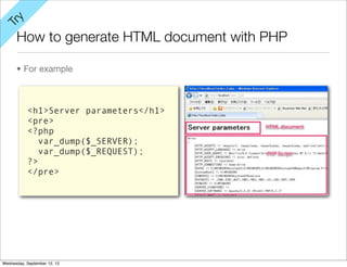 y
Tr

      How to generate HTML document with PHP

      • For example



           <h1>Server parameters</h1>
           <pre>
           <?php
              var_dump($_SERVER);
              var_dump($_REQUEST);
           ?>
           </pre>




Wednesday, September 12, 12
 