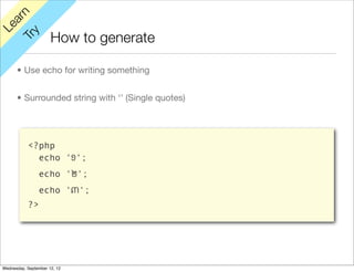 rn
   a
Le

         y
                      How to generate
      Tr


      • Use echo for writing something


      • Surrounded string with ‘’ (Single quotes)




           <?php
             echo '១';
                echo '២';
                echo '៣';
           ?>




Wednesday, September 12, 12
 