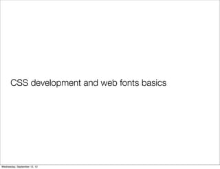 CSS development and web fonts basics




Wednesday, September 12, 12
 