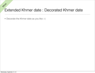 e
  or
M


      Extended Khmer date : Decorated Khmer date

      • Decorate the Khmer date as you like :-)




Wednesday, September 12, 12
 