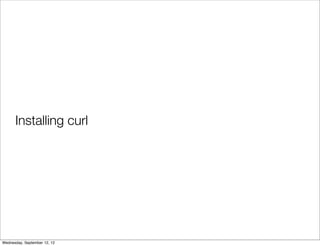 Installing curl




Wednesday, September 12, 12
 