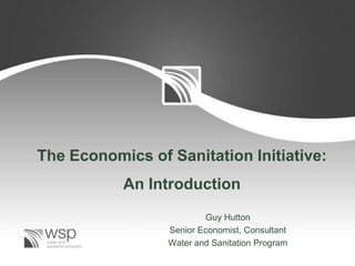 The Economics of Sanitation Initiative:
           An Introduction
                         Guy Hutton
                 Senior Economist, Consultant
                 Water and Sanitation Program
 