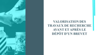 VALORISATION DES
TRAVAUX DE RECHERCHE
AVANT ET APRÈS LE
DÉPÔT D’UN BREVET
 