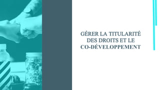 GÉRER LA TITULARITÉ
DES DROITS ET LE
CO-DÉVELOPPEMENT
 