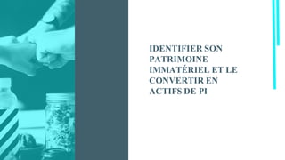 IDENTIFIER SON
PATRIMOINE
IMMATÉRIEL ET LE
CONVERTIR EN
ACTIFS DE PI
 