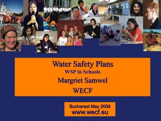 Water Safety Plans
WSP in Schools
Margriet Samwel
WECF
Bucharest May 2008
www.wecf.eu
 
