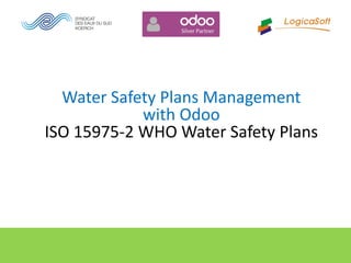 Water Safety Plans Management
with Odoo
ISO 15975-2 WHO Water Safety Plans
 