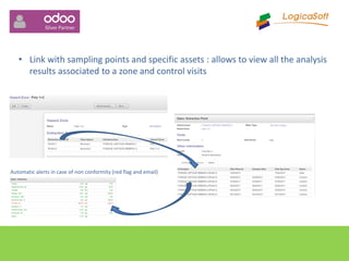• Link with sampling points and specific assets : allows to view all the analysis
results associated to a zone and control visits
Automatic alerts in case of non conformity (red flag and email)
 