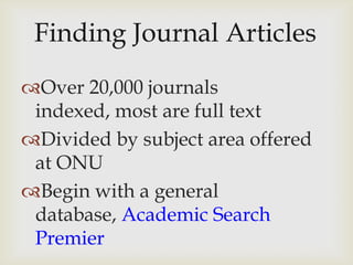 Over 20,000 journals
 indexed, most are full text
Divided by subject area offered
 at ONU
Begin with a general
 database, Academic Search
 Premier
 