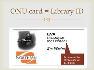 ONU card = Library ID
        




               Remember to
               always use all
               11 digits!
 