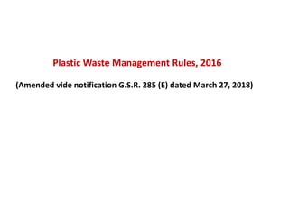 Plastic Waste Management Rules, 2016
(Amended vide notification G.S.R. 285 (E) dated March 27, 2018)
 