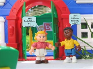 Cześć Lala! A co będziemy robić? Cześć Bambo! Może się pobawimy? 
