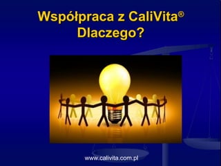 Współpraca z CaliVitaWspółpraca z CaliVita®®
Dlaczego?Dlaczego?
www.calivita.com.pl
 