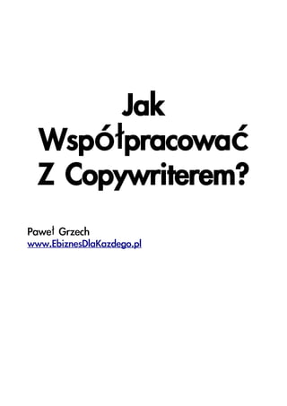 Jak
Współpracować
Z Copywriterem?
Paweł Grzech
www.EbiznesDlaKazdego.pl
 