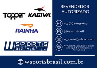 @wsportsbrasil
+55 (61) 9 9235-6107
w_sports@yahoo.com.br
Av Castanheiras, Rua 30 Norte
Lote 04, Ed. Cosmopolitan
Piso 3, Sala 9
wsportsbrasil.com.br
REVENDEDOR
AUTORIZADO
 