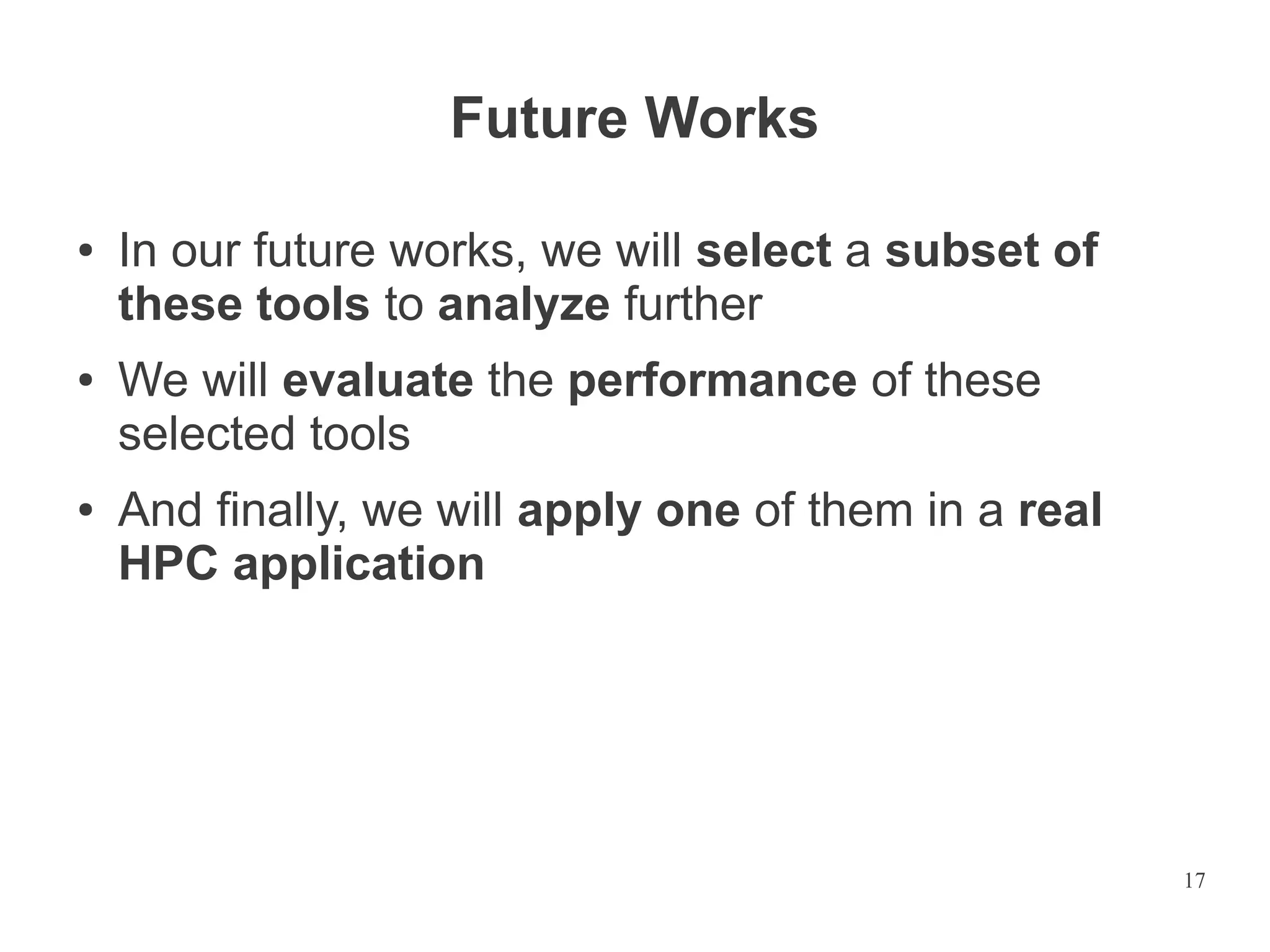Future Works
●

●

●

In our future works, we will select a subset of
these tools to analyze further
We will evaluate the performance of these
selected tools
And finally, we will apply one of them in a real
HPC application

17

 