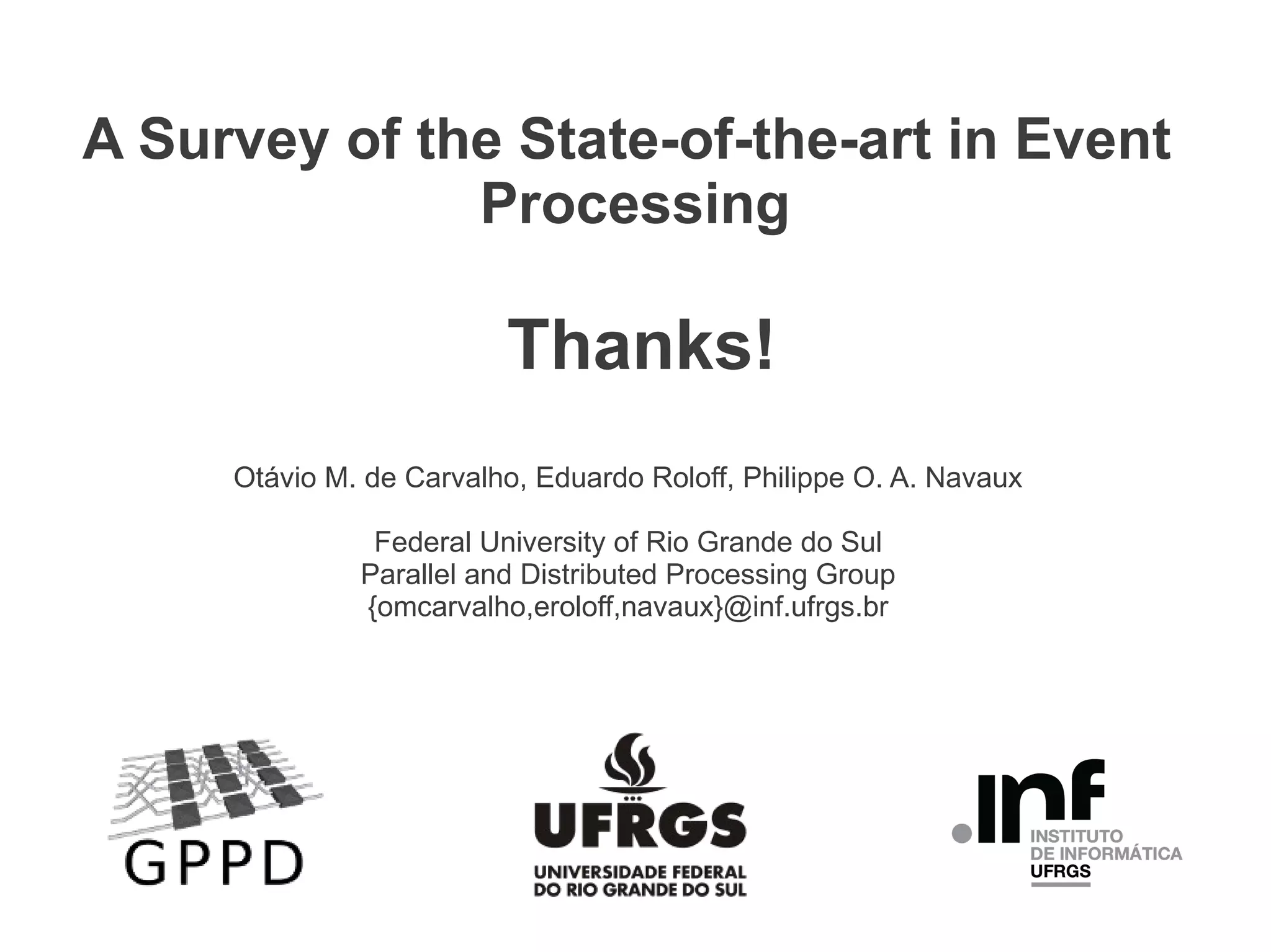 A Survey of the State-of-the-art in Event
Processing

Thanks!
Otávio M. de Carvalho, Eduardo Roloff, Philippe O. A. Navaux
Federal University of Rio Grande do Sul
Parallel and Distributed Processing Group
{omcarvalho,eroloff,navaux}@inf.ufrgs.br

 