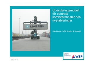 Utvärderingsmodell
             för centrala
             kombiterminaler och
             nyetableringar


             Dag Hersle, WSP Analys & Strategi




2012-01-11
 