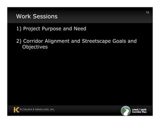 13
Work Sessions

1) Project Purpose and Need

2) Corridor Alignment and Streetscape Goals and
  Objectives
 