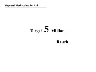 Wspretail Marketplace Pvt. Ltd.
Target 5 Million +
Reach
 