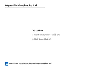 Wspretail Marketplace Pvt. Ltd.
Two Directors
1. Devesh Kumar (Founder & CEO) - 90%
2. Nikhil Kumar (Silent) 10%
https://www.linkedin.com/in/devesh-gautam-8bb171159/
 