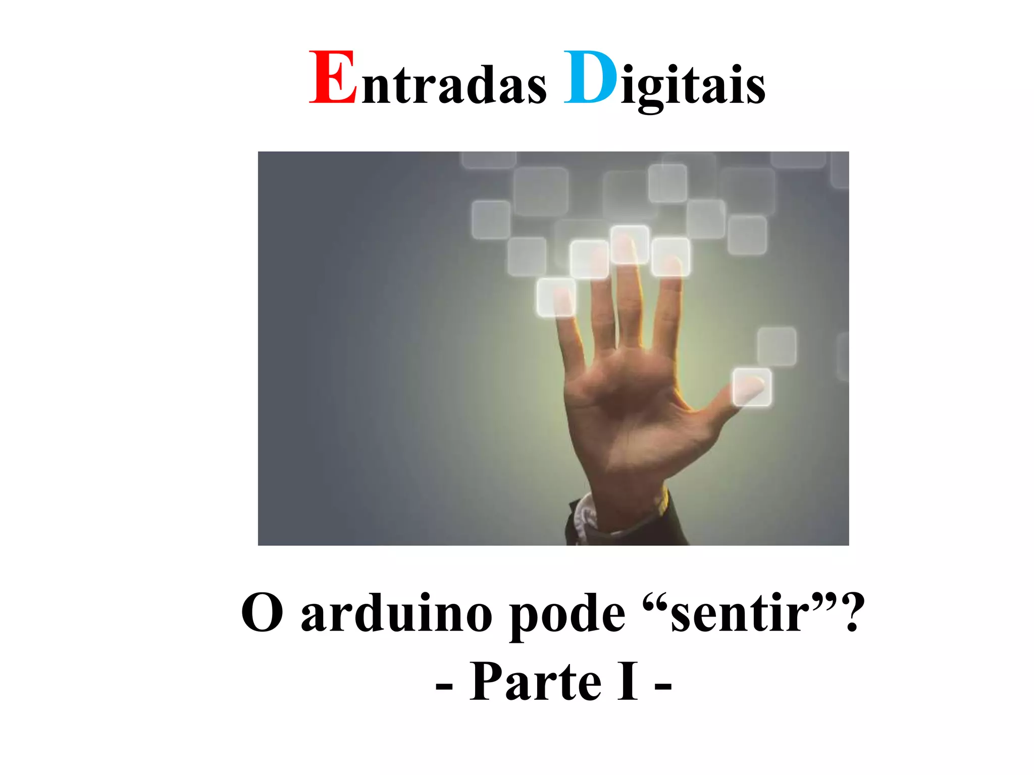 Entradas Digitais
O arduino pode “sentir”?
- Parte I -
 