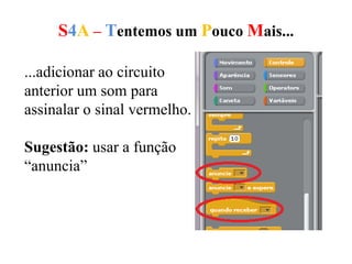 S4A – Tentemos um Pouco Mais...
...adicionar ao circuito
anterior um som para
assinalar o sinal vermelho.
Sugestão: usar a função
“anuncia”
 