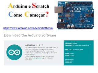 Arduino e Scratch
Como Começar?
https://www.arduino.cc/en/Main/Software
 