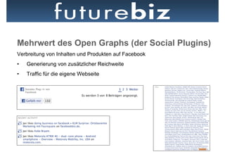 Mehrwert des Open Graphs (der Social Plugins)
Verbreitung von Inhalten und Produkten auf Facebook
•    Generierung von zusätzlicher Reichweite
•    Traffic für die eigene Webseite
 