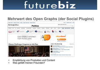 Mehrwert des Open Graphs (der Social Plugins)




•    Empfehlung von Produkten und Content
•    Was gefällt meinen Freunden?
 