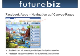 Facebook Apps – Navigation auf Canvas-Pages




•  Applikationen mit einer eigenständigen Navigation versehen
•  Facebook Navigation verweist nur auf andere Applikationen
 