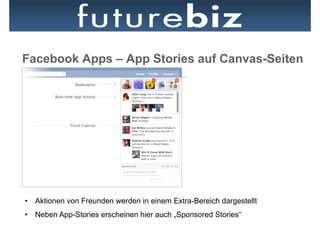 Facebook Apps – App Stories auf Canvas-Seiten




•  Aktionen von Freunden werden in einem Extra-Bereich dargestellt
•  Neben App-Stories erscheinen hier auch „Sponsored Stories“
 