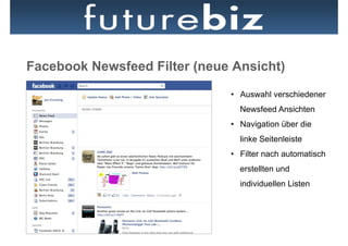 Facebook Newsfeed Filter (neue Ansicht)
                              •  Auswahl verschiedener
                                Newsfeed Ansichten
                              •  Navigation über die
                                linke Seitenleiste
                              •  Filter nach automatisch
                                erstellten und
                                individuellen Listen
 