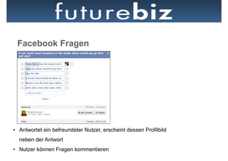 Facebook Fragen




•  Antwortet ein befreundeter Nutzer, erscheint dessen Profilbild
  neben der Antwort
•  Nutzer können Fragen kommentieren
 