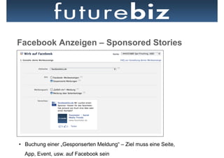 Facebook Anzeigen – Sponsored Stories




•  Buchung einer „Gesponserten Meldung“ – Ziel muss eine Seite,
  App, Event, usw. auf Facebook sein
 