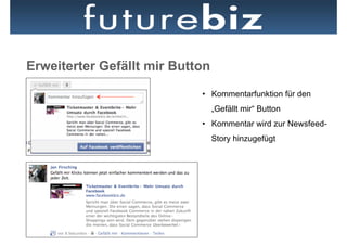 Erweiterter Gefällt mir Button
                            •  Kommentarfunktion für den
                                 „Gefällt mir“ Button
                            •  Kommentar wird zur Newsfeed-
                                 Story hinzugefügt
 