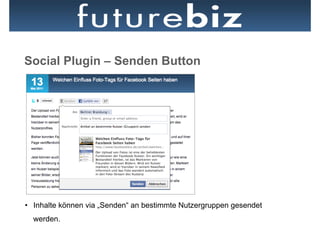 Social Plugin – Senden Button




•  Inhalte können via „Senden“ an bestimmte Nutzergruppen gesendet
  werden.
 