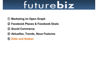   Marketing im Open Graph
  Facebook Places & Facebook Deals
  Social Commerce
  Aktuelles, Trends, Neue Features
  Ziele und Nutzen
 