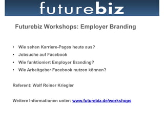 Futurebiz Workshops: Employer Branding


•  Wie sehen Karriere-Pages heute aus?
•  Jobsuche auf Facebook
•  Wie funktioniert Employer Branding?
•  Wie Arbeitgeber Facebook nutzen können?


Referent: Wolf Reiner Kriegler


Weitere Informationen unter: www.futurebiz.de/workshops
 