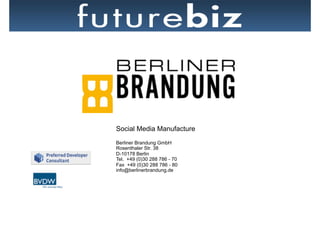 Social Media Manufacture
Berliner Brandung GmbH
Rosenthaler Str. 38
D-10178 Berlin
Tel. +49 (0)30 288 786 - 70
Fax +49 (0)30 288 786 - 80
info@berlinerbrandung.de
 
