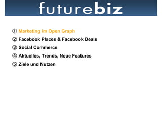   Marketing im Open Graph
  Facebook Places & Facebook Deals
  Social Commerce
  Aktuelles, Trends, Neue Features
  Ziele und Nutzen
 