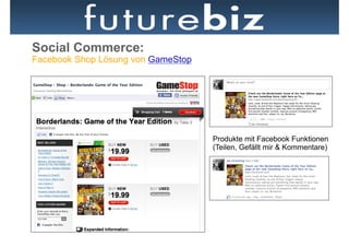 Social Commerce:
Facebook Shop Lösung von GameStop




                                    Produkte mit Facebook Funktionen
                                    (Teilen, Gefällt mir & Kommentare)
 