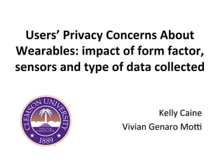 Users’	
  Privacy	
  Concerns	
  About	
  
Wearables:	
  impact	
  of	
  form	
  factor,	
  
sensors	
  and	
  type	
  of	
  data	
  collected	
  
Kelly	
  Caine	
  
Vivian	
  Genaro	
  Mo0	
  
 