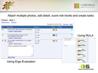 Attach multiple photos, add detail, score risk levels and create tasks Using Ergo Evaluation Using RULA 
