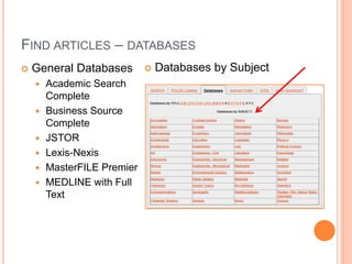 FIND ARTICLES – DATABASES 
 General Databases 
 Academic Search 
Complete 
 Business Source 
Complete 
 JSTOR 
 Lexis-Nexis 
 MasterFILE Premier 
 MEDLINE with Full 
Text 
 Databases by Subject 
 