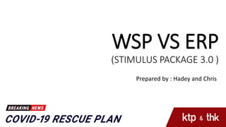 WSP VS ERP
(STIMULUS PACKAGE 3.0 )
Prepared by : Hadey and Chris
 