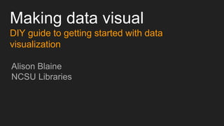 Making data visual
DIY guide to getting started with data
visualization
Alison Blaine
NCSU Libraries
 